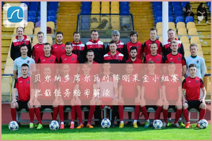 贝尔纳多席尔瓦对阵刚果金小组赛拦截任务赔率解读
