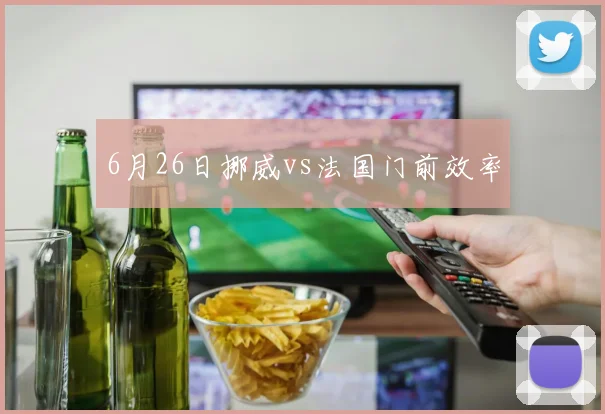 6月26日挪威vs法国门前效率